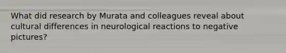 What did research by Murata and colleagues reveal about cultural differences in neurological reactions to negative pictures?
