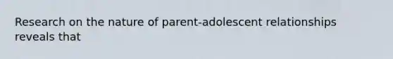 Research on the nature of parent-adolescent relationships reveals that