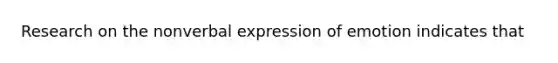 Research on the nonverbal expression of emotion indicates that