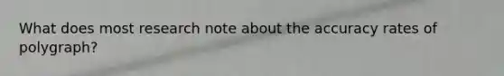 What does most research note about the accuracy rates of polygraph?