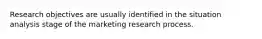 Research objectives are usually identified in the situation analysis stage of the marketing research process.