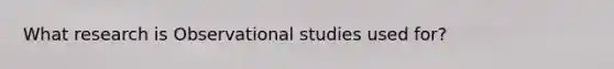 What research is Observational studies used for?