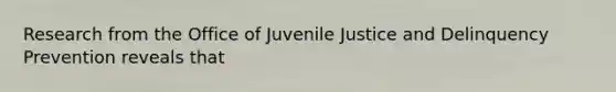 Research from the Office of Juvenile Justice and Delinquency Prevention reveals that