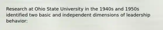 Research at Ohio State University in the 1940s and 1950s identified two basic and independent dimensions of leadership behavior: