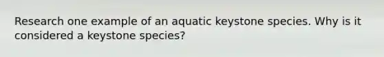 Research one example of an aquatic keystone species. Why is it considered a keystone species?