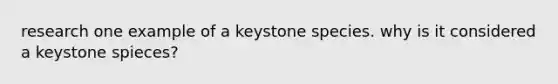 research one example of a keystone species. why is it considered a keystone spieces?