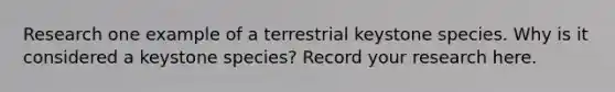 Research one example of a terrestrial keystone species. Why is it considered a keystone species? Record your research here.