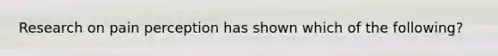Research on pain perception has shown which of the following?