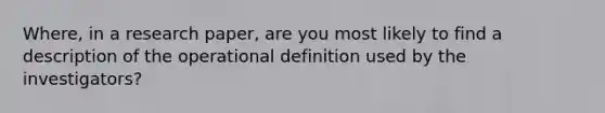 Where, in a research paper, are you most likely to find a description of the operational definition used by the investigators?