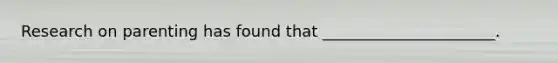 Research on parenting has found that ______________________.