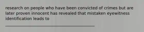 research on people who have been convicted of crimes but are later proven innocent has revealed that mistaken eyewitness identification leads to ____________________________________________
