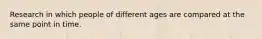 Research in which people of different ages are compared at the same point in time.
