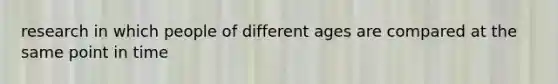 research in which people of different ages are compared at the same point in time