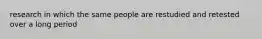 research in which the same people are restudied and retested over a long period