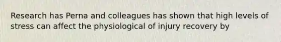 Research has Perna and colleagues has shown that high levels of stress can affect the physiological of injury recovery by