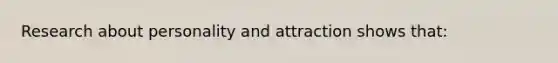 Research about personality and attraction shows that: