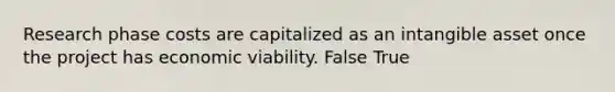 Research phase costs are capitalized as an intangible asset once the project has economic viability. False True