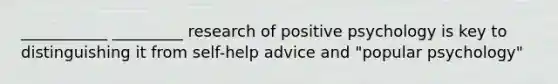 ___________ _________ research of positive psychology is key to distinguishing it from self-help advice and "popular psychology"