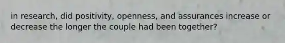 in research, did positivity, openness, and assurances increase or decrease the longer the couple had been together?