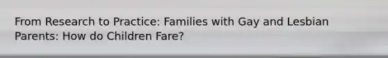 From Research to Practice: Families with Gay and Lesbian Parents: How do Children Fare?