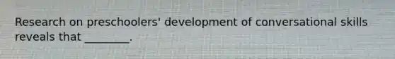 Research on preschoolers' development of conversational skills reveals that ________.
