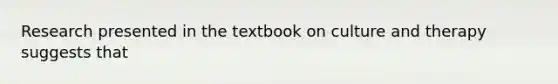 Research presented in the textbook on culture and therapy suggests that