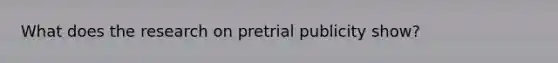 What does the research on pretrial publicity show?