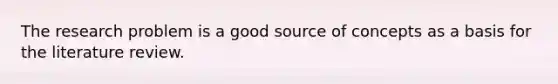 The research problem is a good source of concepts as a basis for the literature review.