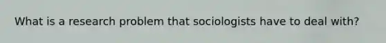 What is a research problem that sociologists have to deal with?