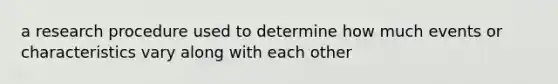 a research procedure used to determine how much events or characteristics vary along with each other