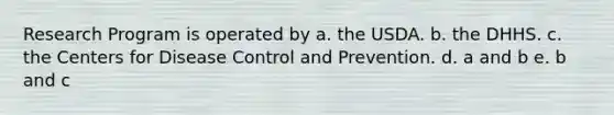 Research Program is operated by a. the USDA. b. the DHHS. c. the Centers for Disease Control and Prevention. d. a and b e. b and c