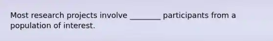 Most research projects involve ________ participants from a population of interest.