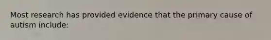 Most research has provided evidence that the primary cause of autism include: