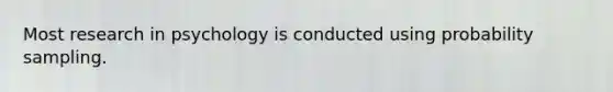 Most research in psychology is conducted using probability sampling.