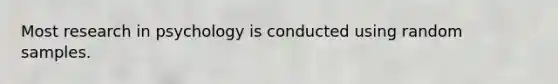 Most research in psychology is conducted using random samples.