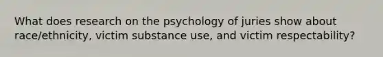 What does research on the psychology of juries show about race/ethnicity, victim substance use, and victim respectability?