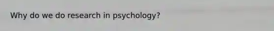 Why do we do research in psychology?