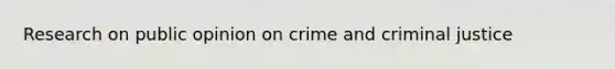 Research on public opinion on crime and criminal justice