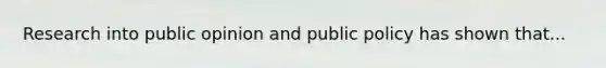 Research into public opinion and public policy has shown that...