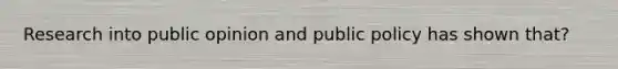 Research into public opinion and public policy has shown that?