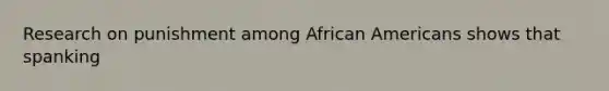 Research on punishment among African Americans shows that spanking