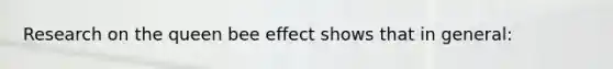 Research on the queen bee effect shows that in general: