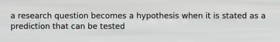 a research question becomes a hypothesis when it is stated as a prediction that can be tested