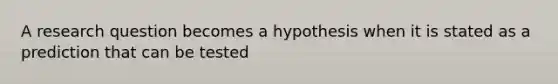 A research question becomes a hypothesis when it is stated as a prediction that can be tested