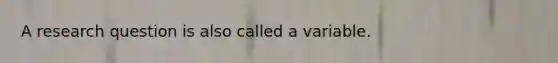 A research question is also called a variable.