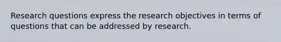 Research questions express the research objectives in terms of questions that can be addressed by research.