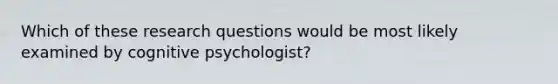 Which of these research questions would be most likely examined by cognitive psychologist?