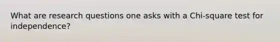 What are research questions one asks with a Chi-square test for independence?