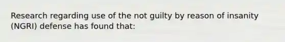 Research regarding use of the not guilty by reason of insanity (NGRI) defense has found that: