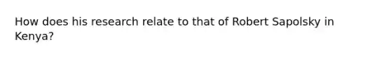 How does his research relate to that of Robert Sapolsky in Kenya?